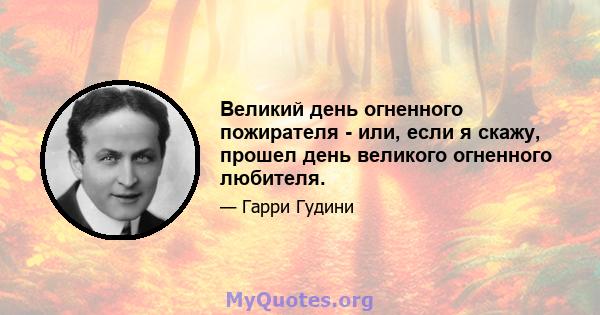 Великий день огненного пожирателя - или, если я скажу, прошел день великого огненного любителя.