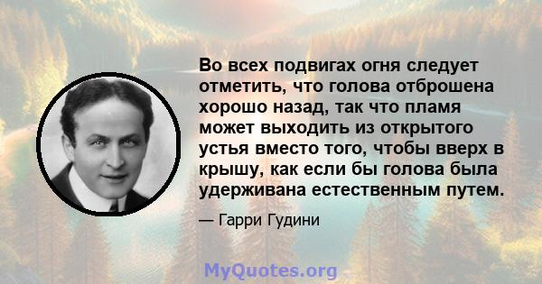 Во всех подвигах огня следует отметить, что голова отброшена хорошо назад, так что пламя может выходить из открытого устья вместо того, чтобы вверх в крышу, как если бы голова была удерживана естественным путем.