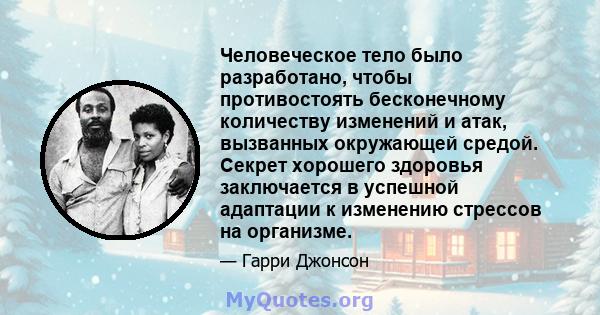 Человеческое тело было разработано, чтобы противостоять бесконечному количеству изменений и атак, вызванных окружающей средой. Секрет хорошего здоровья заключается в успешной адаптации к изменению стрессов на организме.