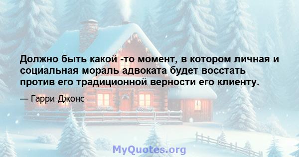 Должно быть какой -то момент, в котором личная и социальная мораль адвоката будет восстать против его традиционной верности его клиенту.