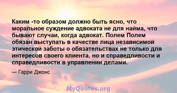 Каким -то образом должно быть ясно, что моральное суждение адвоката не для найма, что бывают случаи, когда адвокат. Полем Полем обязан выступать в качестве лица независимой этической заботы о обязательствах не только