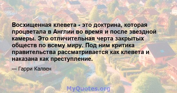 Восхищенная клевета - это доктрина, которая процветала в Англии во время и после звездной камеры. Это отличительная черта закрытых обществ по всему миру. Под ним критика правительства рассматривается как клевета и