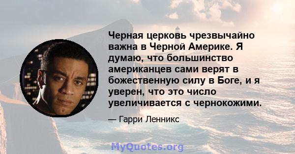 Черная церковь чрезвычайно важна в Черной Америке. Я думаю, что большинство американцев сами верят в божественную силу в Боге, и я уверен, что это число увеличивается с чернокожими.