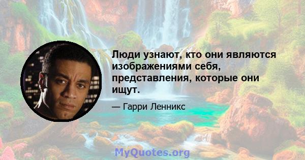 Люди узнают, кто они являются изображениями себя, представления, которые они ищут.