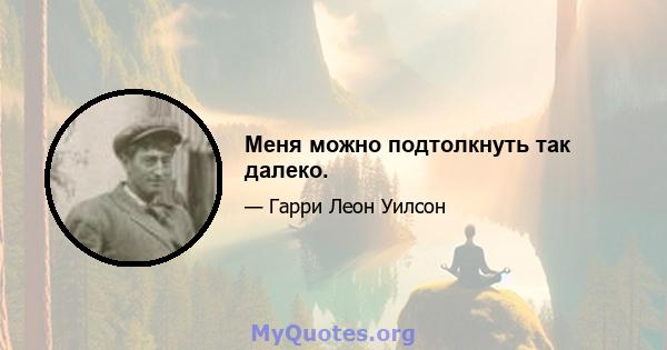 Меня можно подтолкнуть так далеко.