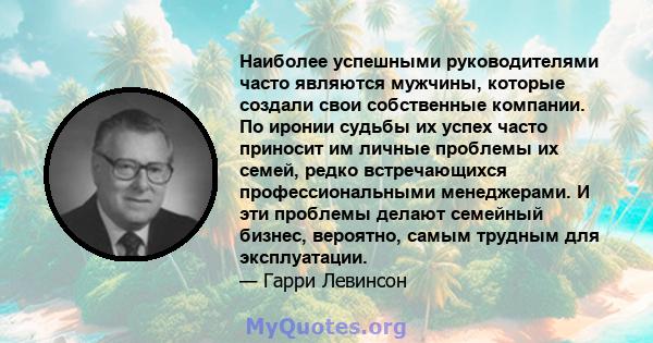 Наиболее успешными руководителями часто являются мужчины, которые создали свои собственные компании. По иронии судьбы их успех часто приносит им личные проблемы их семей, редко встречающихся профессиональными