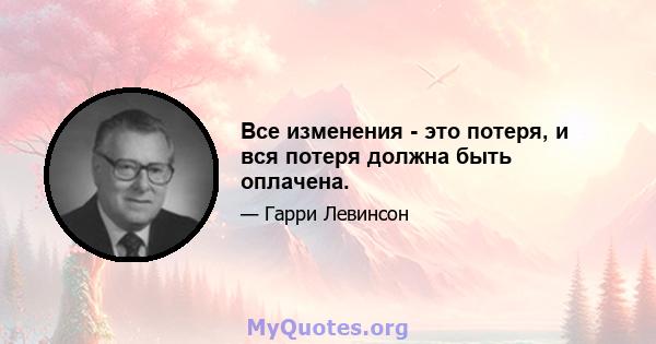 Все изменения - это потеря, и вся потеря должна быть оплачена.