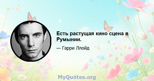 Есть растущая кино сцена в Румынии.