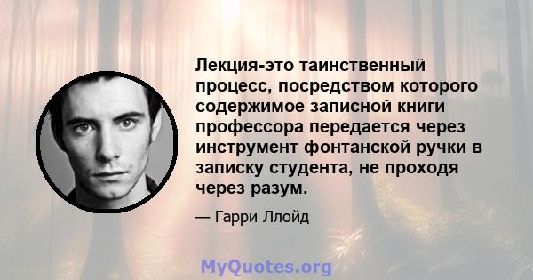 Лекция-это таинственный процесс, посредством которого содержимое записной книги профессора передается через инструмент фонтанской ручки в записку студента, не проходя через разум.