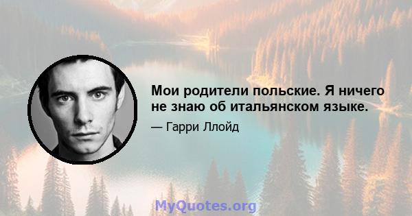 Мои родители польские. Я ничего не знаю об итальянском языке.