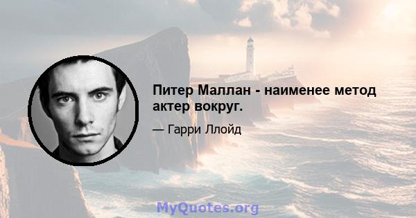 Питер Маллан - наименее метод актер вокруг.