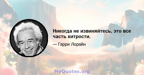 Никогда не извиняйтесь, это все часть хитрости.