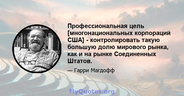 Профессиональная цель [многонациональных корпораций США] - контролировать такую ​​большую долю мирового рынка, как и на рынке Соединенных Штатов.