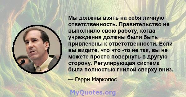 Мы должны взять на себя личную ответственность. Правительство не выполнило свою работу, когда учреждения должны были быть привлечены к ответственности. Если вы видите, что что -то не так, вы не можете просто повернуть в 