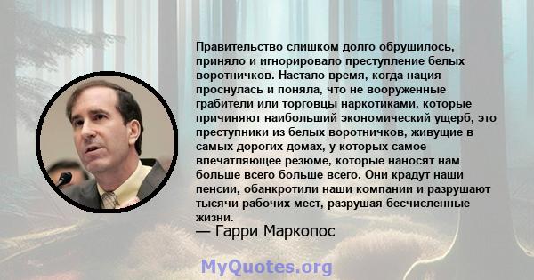 Правительство слишком долго обрушилось, приняло и игнорировало преступление белых воротничков. Настало время, когда нация проснулась и поняла, что не вооруженные грабители или торговцы наркотиками, которые причиняют