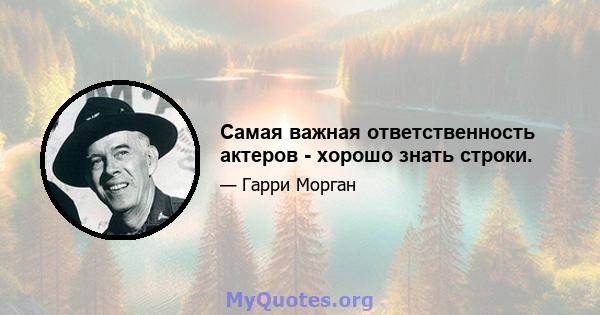 Самая важная ответственность актеров - хорошо знать строки.