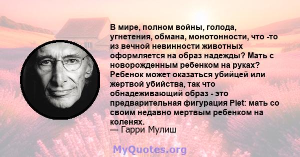 В мире, полном войны, голода, угнетения, обмана, монотонности, что -то из вечной невинности животных оформляется на образ надежды? Мать с новорожденным ребенком на руках? Ребенок может оказаться убийцей или жертвой