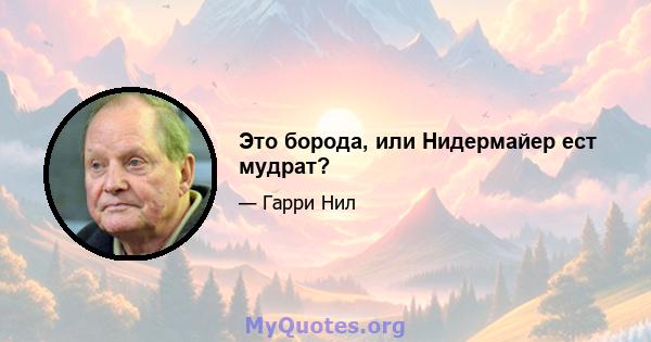 Это борода, или Нидермайер ест мудрат?