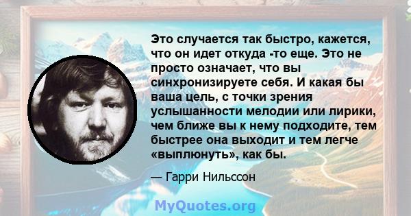 Это случается так быстро, кажется, что он идет откуда -то еще. Это не просто означает, что вы синхронизируете себя. И какая бы ваша цель, с точки зрения услышанности мелодии или лирики, чем ближе вы к нему подходите,