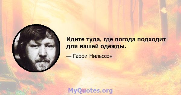 Идите туда, где погода подходит для вашей одежды.