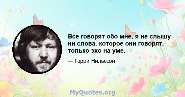 Все говорят обо мне, я не слышу ни слова, которое они говорят, только эхо на уме.