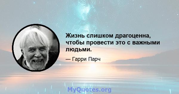 Жизнь слишком драгоценна, чтобы провести это с важными людьми.