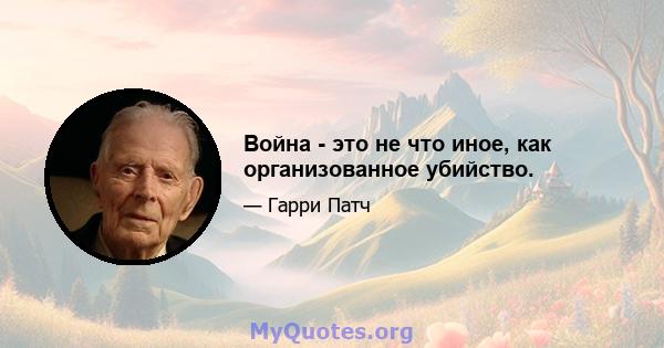 Война - это не что иное, как организованное убийство.