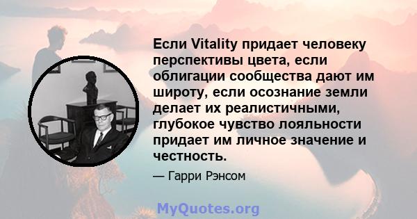 Если Vitality придает человеку перспективы цвета, если облигации сообщества дают им широту, если осознание земли делает их реалистичными, глубокое чувство лояльности придает им личное значение и честность.