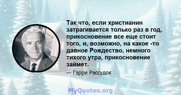 Так что, если христианин затрагивается только раз в год, прикосновение все еще стоит того, и, возможно, на какое -то давное Рождество, немного тихого утра, прикосновение займет.