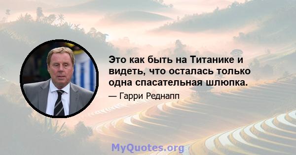 Это как быть на Титанике и видеть, что осталась только одна спасательная шлюпка.