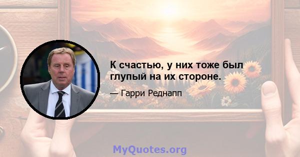 К счастью, у них тоже был глупый на их стороне.