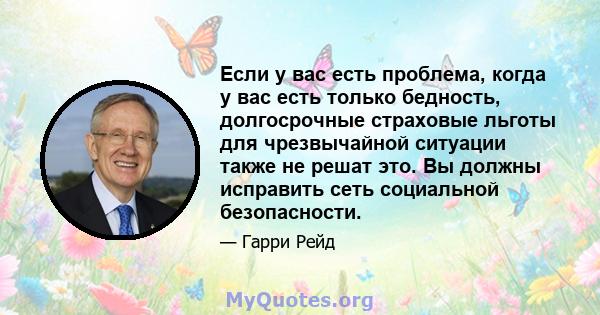 Если у вас есть проблема, когда у вас есть только бедность, долгосрочные страховые льготы для чрезвычайной ситуации также не решат это. Вы должны исправить сеть социальной безопасности.