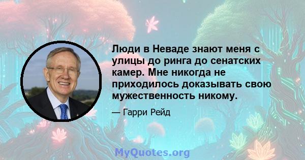 Люди в Неваде знают меня с улицы до ринга до сенатских камер. Мне никогда не приходилось доказывать свою мужественность никому.