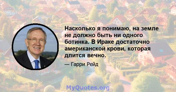 Насколько я понимаю, на земле не должно быть ни одного ботинка. В Ираке достаточно американской крови, которая длится вечно.