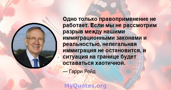 Одно только правоприменение не работает. Если мы не рассмотрим разрыв между нашими иммиграционными законами и реальностью, нелегальная иммиграция не остановится, и ситуация на границе будет оставаться хаотичной.