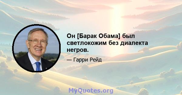 Он [Барак Обама] был светлокожим без диалекта негров.