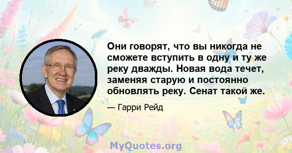 Они говорят, что вы никогда не сможете вступить в одну и ту же реку дважды. Новая вода течет, заменяя старую и постоянно обновлять реку. Сенат такой же.