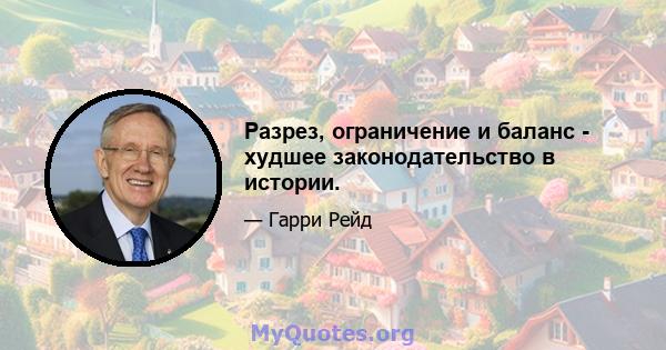 Разрез, ограничение и баланс - худшее законодательство в истории.