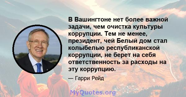 В Вашингтоне нет более важной задачи, чем очистка культуры коррупции. Тем не менее, президент, чей Белый дом стал колыбелью республиканской коррупции, не берет на себя ответственность за расходы на эту коррупцию.