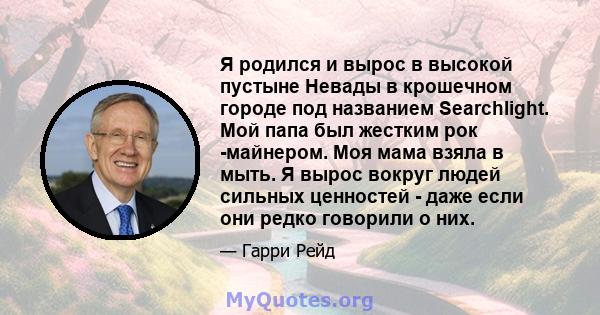 Я родился и вырос в высокой пустыне Невады в крошечном городе под названием Searchlight. Мой папа был жестким рок -майнером. Моя мама взяла в мыть. Я вырос вокруг людей сильных ценностей - даже если они редко говорили о 