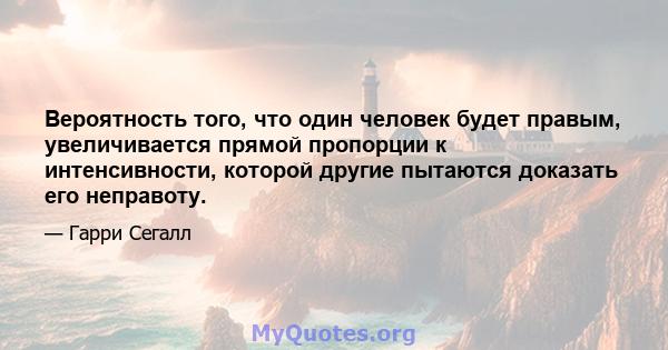 Вероятность того, что один человек будет правым, увеличивается прямой пропорции к интенсивности, которой другие пытаются доказать его неправоту.