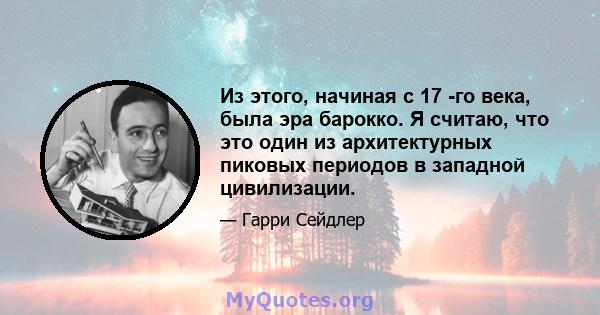 Из этого, начиная с 17 -го века, была эра барокко. Я считаю, что это один из архитектурных пиковых периодов в западной цивилизации.