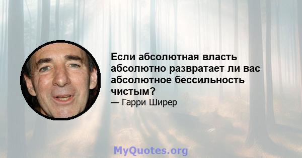 Если абсолютная власть абсолютно развратает ли вас абсолютное бессильность чистым?