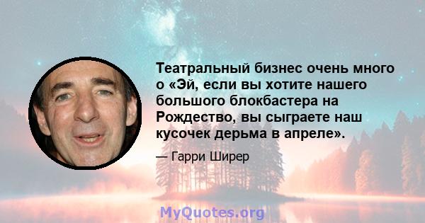 Театральный бизнес очень много о «Эй, если вы хотите нашего большого блокбастера на Рождество, вы сыграете наш кусочек дерьма в апреле».