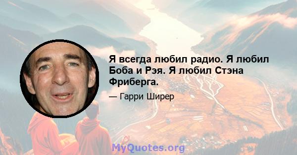 Я всегда любил радио. Я любил Боба и Рэя. Я любил Стэна Фриберга.