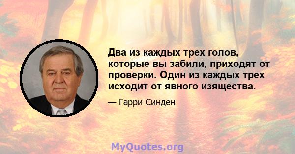 Два из каждых трех голов, которые вы забили, приходят от проверки. Один из каждых трех исходит от явного изящества.