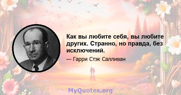 Как вы любите себя, вы любите других. Странно, но правда, без исключений.