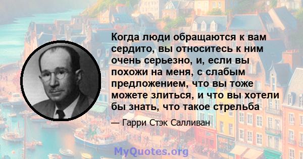 Когда люди обращаются к вам сердито, вы относитесь к ним очень серьезно, и, если вы похожи на меня, с слабым предложением, что вы тоже можете злиться, и что вы хотели бы знать, что такое стрельба