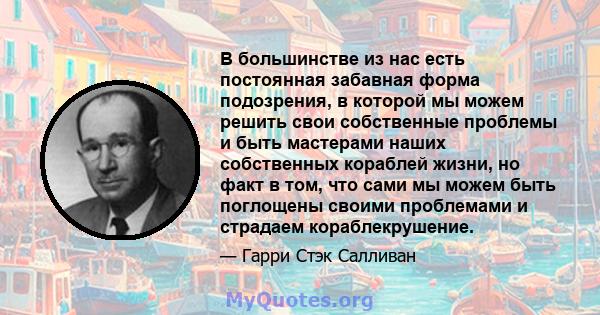 В большинстве из нас есть постоянная забавная форма подозрения, в которой мы можем решить свои собственные проблемы и быть мастерами наших собственных кораблей жизни, но факт в том, что сами мы можем быть поглощены