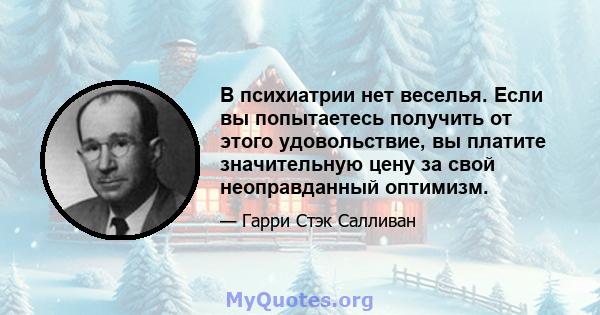 В психиатрии нет веселья. Если вы попытаетесь получить от этого удовольствие, вы платите значительную цену за свой неоправданный оптимизм.